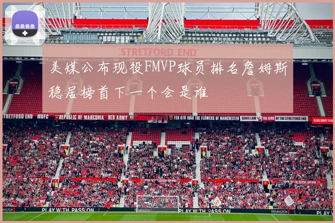 美媒公布现役FMVP球员排名詹姆斯稳居榜首下一个会是谁