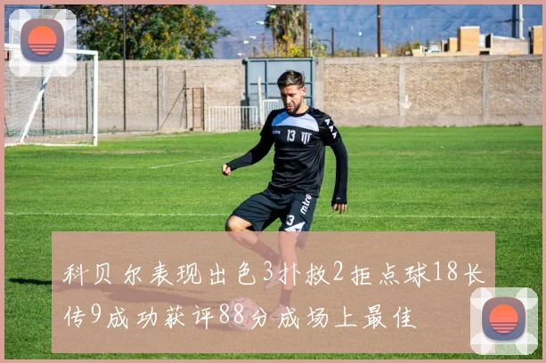 科贝尔表现出色3扑救2拒点球18长传9成功获评88分成场上最佳