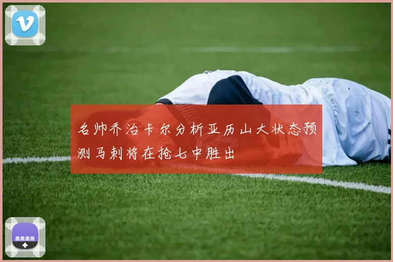 名帅乔治卡尔分析亚历山大状态预测马刺将在抢七中胜出