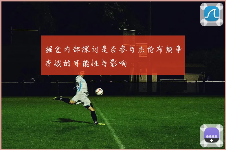 掘金内部探讨是否参与杰伦布朗争夺战的可能性与影响