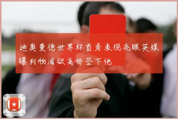 迪奥曼德世界杯首秀表现亮眼英媒曝利物浦欲高价签下他