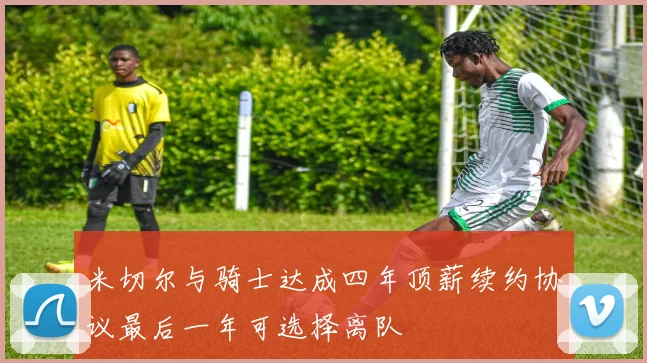 米切尔与骑士达成四年顶薪续约协议最后一年可选择离队