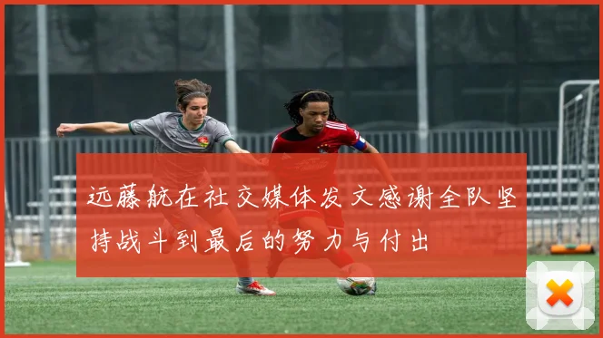 远藤航在社交媒体发文感谢全队坚持战斗到最后的努力与付出