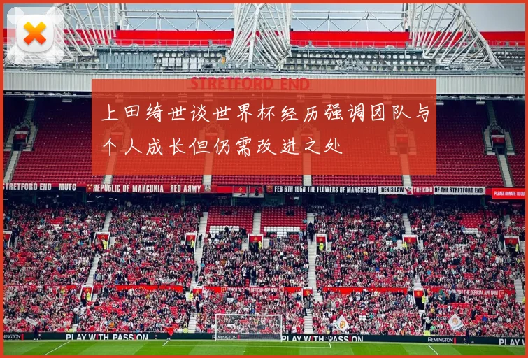 上田绮世谈世界杯经历强调团队与个人成长但仍需改进之处